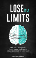 Lose the Limits: Break Your Limiting Beliefs, Become a More Productive You, Achieve Everything You Want in Life - Paperback