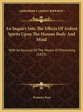An Inquiry Into the Effects of Ardent Spirits Upon the Human Body and Mind: With an Account of the Means of Preventing (1823) - Hardcover
