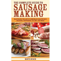 The Complete Guide to Sausage Making: Mastering the Art of Homemade Bratwurst, Bologna, Pepperoni, Salami, and More - Paperback