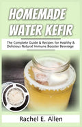 Homemade Water Kefir: The Complete Guide & Recipes for Healthy & Delicious Natural Immune Booster Beverage - Paperback
