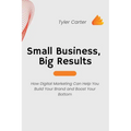 Small Business, Big Results: How Digital Marketing Can Help You Build Your Brand and Boost Your Bottom - Paperback