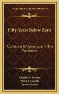 Fifty Years Below Zero: A Lifetime of Adventure in the Far North - Hardcover