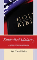 Embodied Idolatry: A Critique of Christian Nationalism - Paperback
