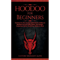 Hoodoo for Beginners: Connect To The Ancient Spirit World of Africa & Manifest Success With Spells, Root Magic, Conjuring, Herbs, Traditions, History - Paperback