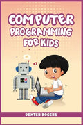 Computer Programming for Kids: An Easy Step-by-Step Guide For Young Programmers To Learn Coding Skills (2022 Crash Course for Newbies) - Paperback