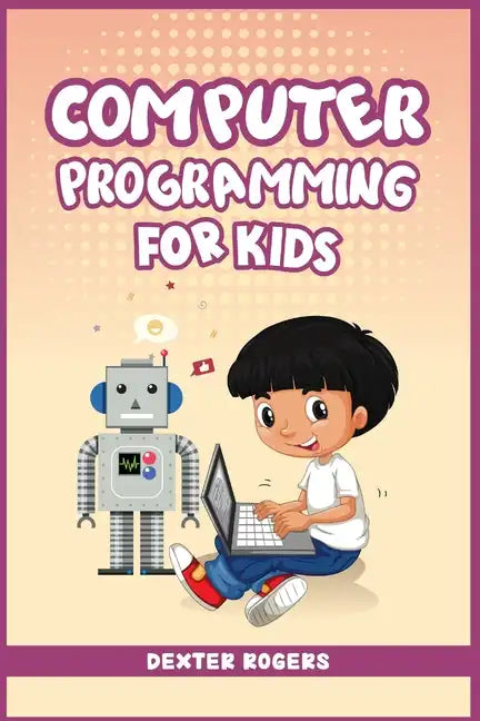 Computer Programming for Kids: An Easy Step-by-Step Guide For Young Programmers To Learn Coding Skills (2022 Crash Course for Newbies) - Paperback