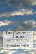 The Catholic Dogma: Extra Ecclesiam Nullus omnino Salvatur Or Out of the Church There is Positively No Salvation - Paperback