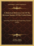 A Historical Reference List Of The Revenue Stamps Of The United States: Including The Private Die Proprietary Stamps (1899) - Hardcover