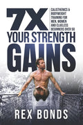 7X Your Strength Gains: Calisthenics & Bodyweight Training For Men, Women, And Clueless Beginners Over 50 - Paperback