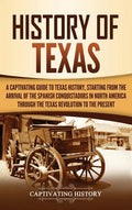 History of Texas: A Captivating Guide to Texas History, Starting from the Arrival of the Spanish Conquistadors in North America through - Hardcover