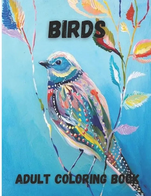 Birds Adult Coloring Book: Beautiful Birds Design for Relaxation and Stress Relief, Amazing Nature Scenes - Paperback