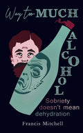 Way Too Much Alcohol: Sobriety Doesn't Mean Dehydration. How To Quit Drinking & To Start Your Recovery - Paperback
