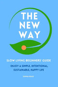 The New Way: Slow Living Beginners' Guide: Enjoy a simple, intentional, sustainable, happy life - Paperback