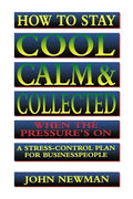 How to Stay Cool, Calm and Collected When the Pressure's on: A Stress-Control Plan for Business People - Paperback