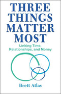 Three Things Matter Most: Linking Time, Relationships, and Money - Paperback