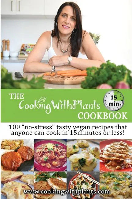 The Cooking With Plants 15 Minute Cookbook: 100 no-stress tasty vegan recipes that anyone can cook in 15 minutes or less! - Paperback