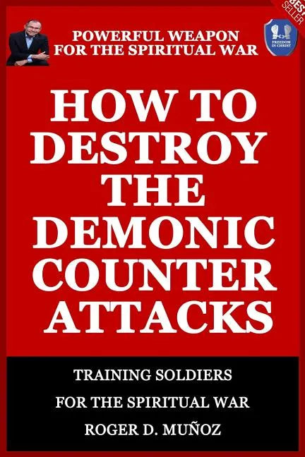 How to Destroy the Demonic Counter Attacks: Powerful Weapons of Spiritual Warfare - Paperback