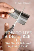 How To Live A Debt Free Life: Get Out Of Debt And Stay Out Of Debt - Paperback