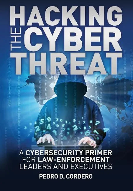 Hacking the Cyber Threat A Cybersecurity Primer for Law-Enforcement Leaders and Executives - Paperback