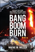 Bang Boom Burn: Explosive True Crime Gun, Bombing, and Arson Cases from a Federal Agent's Career - Paperback