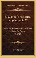 El-Mas'udi's Historical Encyclopaedia V1: Entitled Meadows of Gold and Mines of Gems (1841) - Hardcover