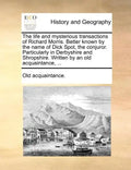 The Life and Mysterious Transactions of Richard Morris. Better Known by the Name of Dick Spot, the Conjuror. Particularly in Derbyshire and Shropshire - Paperback