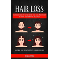 Hair Loss: Ultimate Guide To Learn About Hair Loss Prevention Methods And Regrowth Treatment (Natural Hair Growth Secrets & Hair Loss Cure) - Paperback