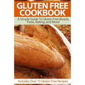Gluten Free Cookbook: A Simple Guide To Gluten Free Breads, Pasta, Baking, and More! (Includes Over 75 Gluten Free Recipes) - Paperback