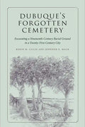 Dubuque's Forgotten Cemetery: Excavating a Nineteenth-Century Burial Ground in a Twenty-First Century City - Paperback