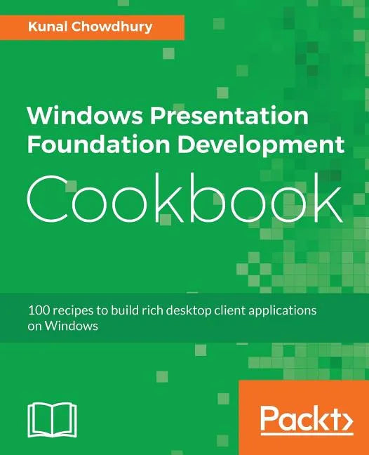 Windows Presentation Foundation Development Cookbook: 100 recipes to build rich desktop client applications on Windows - Paperback