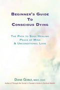 Beginner's Guide to Conscious Dying: The Path to Soul Healing, Peace of Mind & Unconditional Love - Paperback