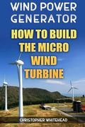 Wind Power Generator: How To Build The Micro Wind Turbine - Paperback