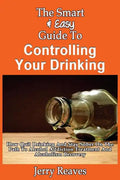 The Smart & Easy Guide To Controlling Your Drinking: How Quit Drinking And Stay Sober On The Path To Alcohol Addiction Treatment And Alcoholism Recove - Paperback