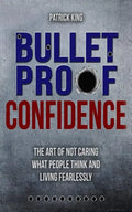 Bulletproof Confidence: The Art of Not Caring What People Think and Living Fearl - Paperback