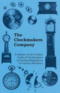 The Clockmakers Company - A History of the London Guild of Clockmakers Including Biographies of Famous Members - Paperback