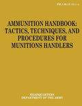 Ammunition Handbook: Tactics, Techniques, and Procedures for Munitions Handlers (FM 4-30.13) - Paperback