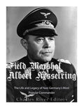 Field Marshal Albert Kesselring: The Life and Legacy of Nazi Germany's Most Popular Commander - Paperback