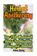Herbal Apothecary: Top 150 Medicinal Herbs For Healthy Living and Healing - Paperback