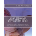 Long Term Care Customer Service Instructor's Guide: Evidenced-Based Training for Skilled Nursing Homes, Assisted Living Facilities and Anyone Working - Paperback
