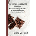 The Art of Chocolate Making: A comprehensive guide to the art of crafting delicious, handmade chocolate - Paperback