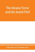 The Ukraine Terror and the Jewish Peril: Comprising 1. Memorandum by the Committee of Jewish Delegations on the Massacre of Jews in the Ukraine 2. Rep - Paperback