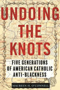 Undoing the Knots: Five Generations of American Catholic Anti-Blackness - Hardcover