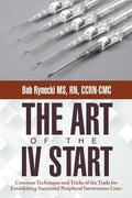 The Art of the IV Start: Common Techniques and Tricks of the Trade for Establishing Successful Peripheral Intravenous Lines - Paperback