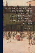 Logbook of the Charles Phelps (Ship) out of Stonington, CT, Mastered by Palmer Hall, on a Whaling Voyage Between 1842 and 1844. - Paperback