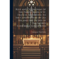 Rule and Ceremonial of the Third Order of St. Francis, According to the Constitution of Leo Xiii, and the Decree of the Sacred Congregation of Rites - Paperback