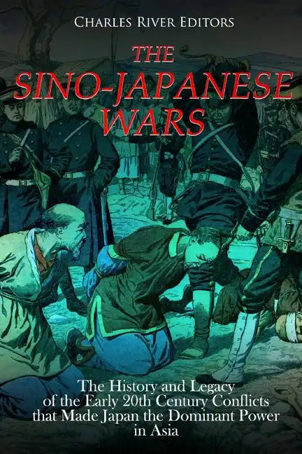 The Sino-Japanese Wars: The History and Legacy of the Early 20th Century Conflicts that Made Japan the Dominant Power in Asia - Paperback