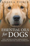 Essential Oils For Dogs: Dog Care Safe Natural Aromatherapy Remedies, Recipes For Canines, Puppies, Pets - Paperback