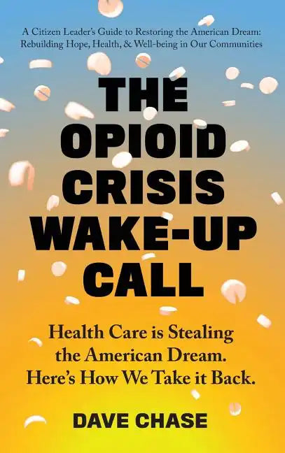 The Opioid Crisis Wake-Up Call: Health Care is Stealing the American Dream. Here's How We Take it Back. - Hardcover