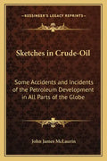 Sketches in Crude-Oil: Some Accidents and Incidents of the Petroleum Development in All Parts of the Globe - Paperback