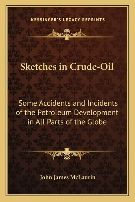Sketches in Crude-Oil: Some Accidents and Incidents of the Petroleum Development in All Parts of the Globe - Paperback